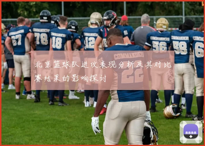 北京篮球队进攻表现分析及其对比赛结果的影响探讨