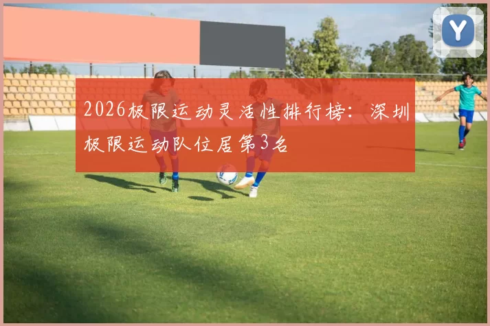 2026极限运动灵活性排行榜：深圳极限运动队位居第3名