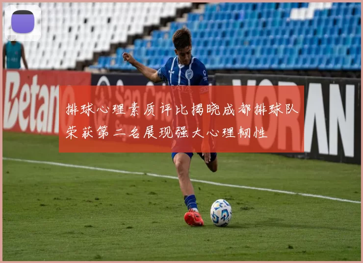 排球心理素质评比揭晓成都排球队荣获第二名展现强大心理韧性