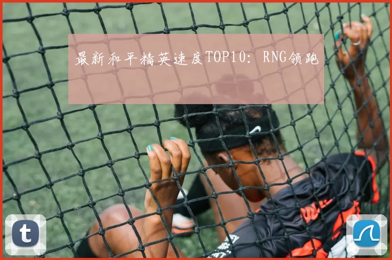 最新和平精英速度TOP10：RNG领跑