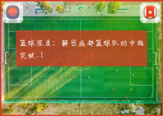 篮球深度：解密成都篮球队的中路突破_1