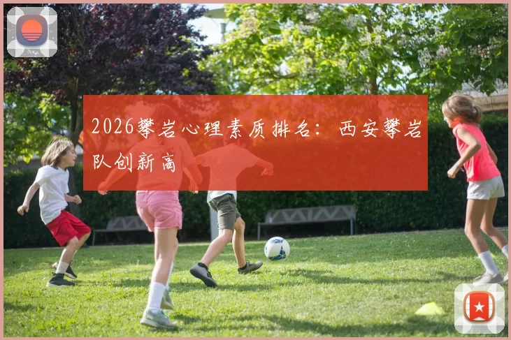 2026攀岩心理素质排名：西安攀岩队创新高
