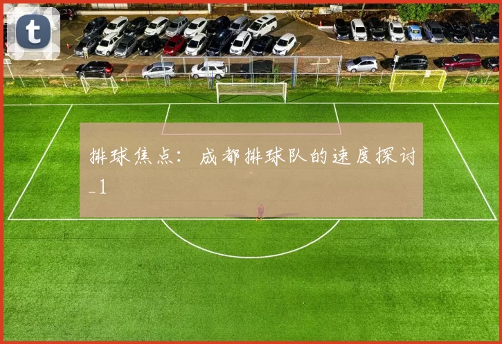 排球焦点：成都排球队的速度探讨_1