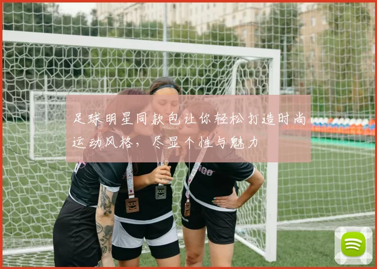 足球明星同款包让你轻松打造时尚运动风格，尽显个性与魅力