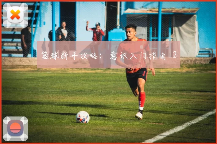 篮球新手攻略：意识入门指南_2